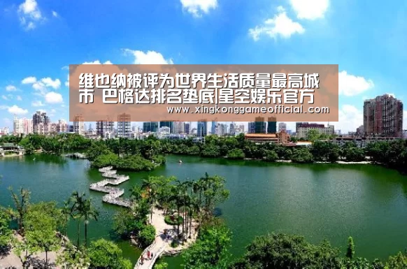 维也纳被评为世界生活质量最高城市 巴格达排名垫底|星空娱乐官方下载(图1) 星空官网