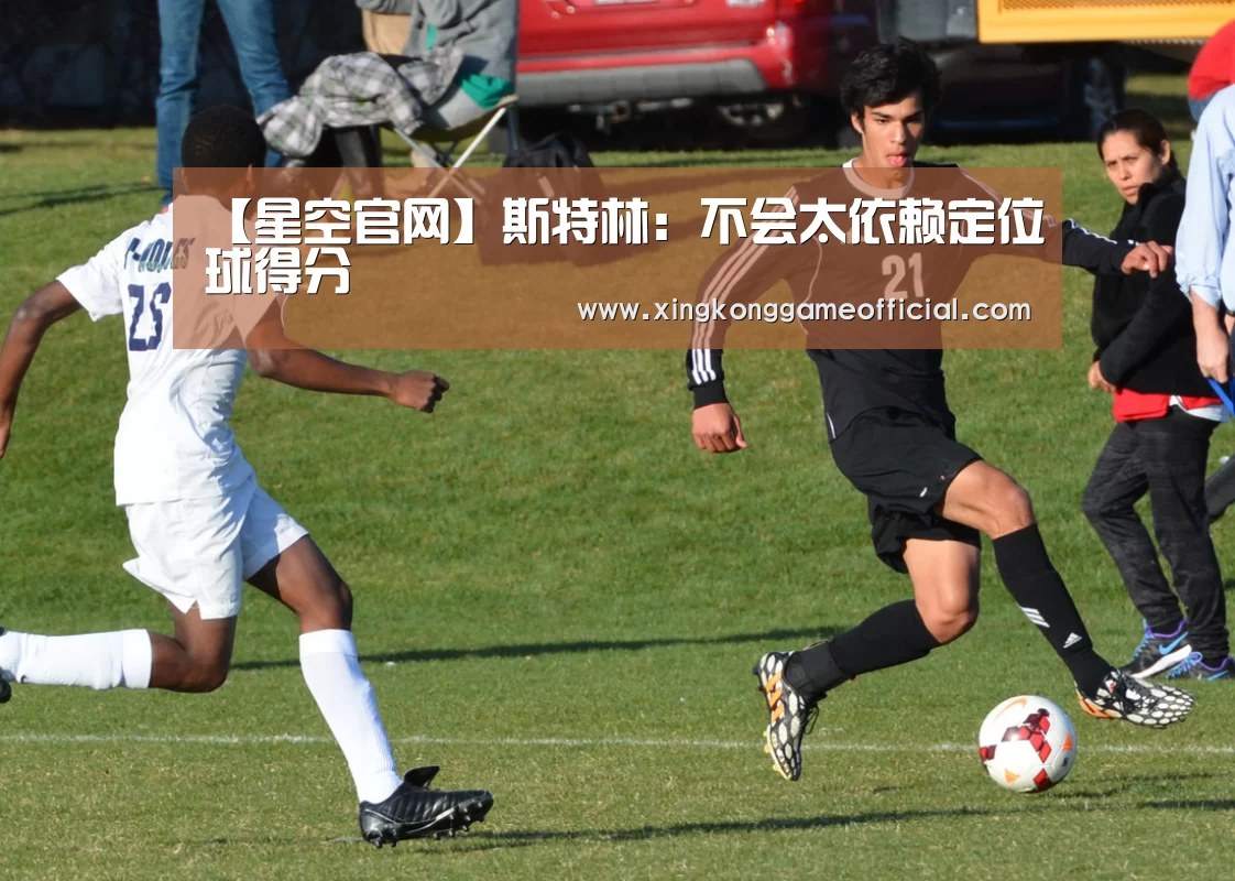 【星空官网】斯特林:不会太依赖定位球得分(图2) 星空娱乐