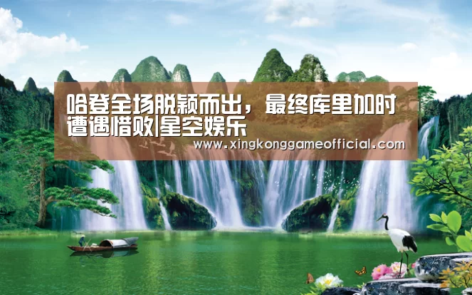 哈登全场脱颖而出,最终库里加时遭遇惜败|星空娱乐(图1) 星空娱乐