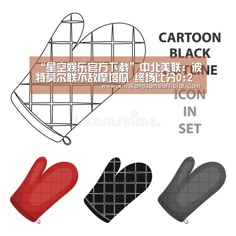 “星空娱乐官方下载”中北美联: 波特莫尔联不敌摩塔瓜 终场比分0:2(图3) 星空娱乐官方下载
